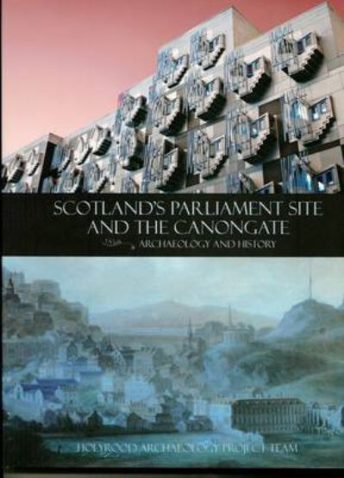 Scotland's Parliament Site And The Canongate: Archaeology And History